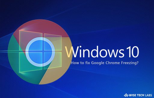 how_to_fix_google_chrome_freezing_on_windows_10_wise_tech_labs